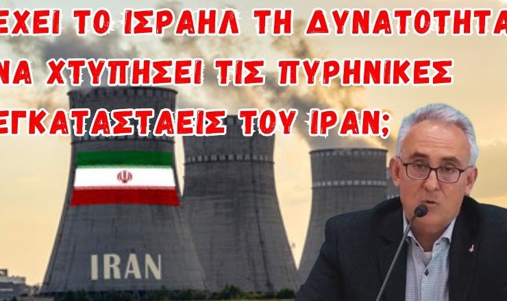 Γρίβας Κων/νος: Ισραήλ – Ιράν – Έχει το Ισραήλ τη δυνατότητα να χτυπήσει τα πυρηνικά του Ιράν;